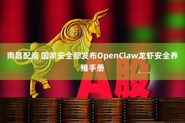 南昌配资 国家安全部发布OpenClaw龙虾安全养殖手册