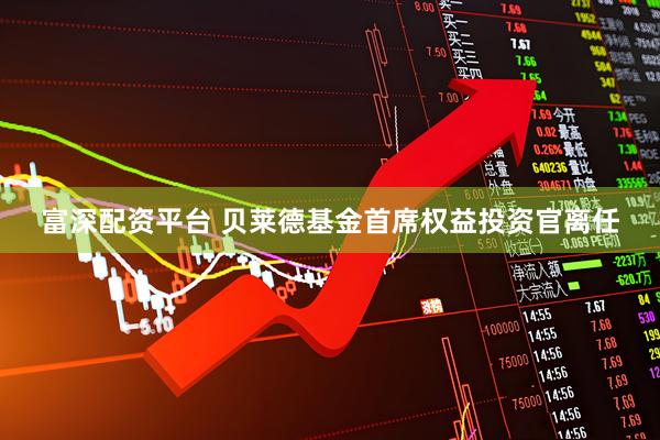 富深配资平台 贝莱德基金首席权益投资官离任