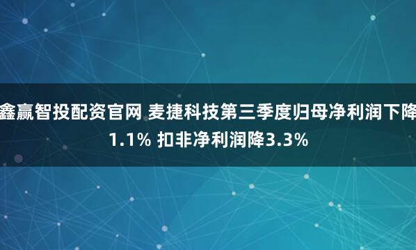 鑫赢智投配资官网 麦捷科技第三季度归母净利润下降1.1% 扣非净利润降3.3%