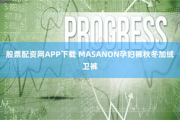 股票配资网APP下载 MASANON孕妇裤秋冬加绒卫裤