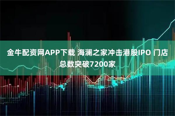 金牛配资网APP下载 海澜之家冲击港股IPO 门店总数突破7200家
