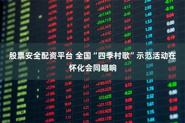 股票安全配资平台 全国“四季村歌”示范活动在怀化会同唱响