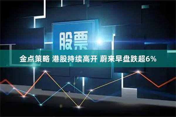 金点策略 港股持续高开 蔚来早盘跌超6%