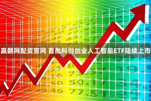 赢翻网配资官网 首批科创创业人工智能ETF陆续上市