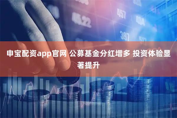 申宝配资app官网 公募基金分红增多 投资体验显著提升
