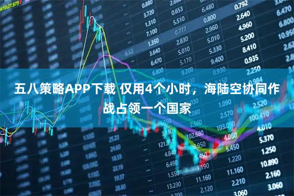 五八策略APP下载 仅用4个小时，海陆空协同作战占领一个国家