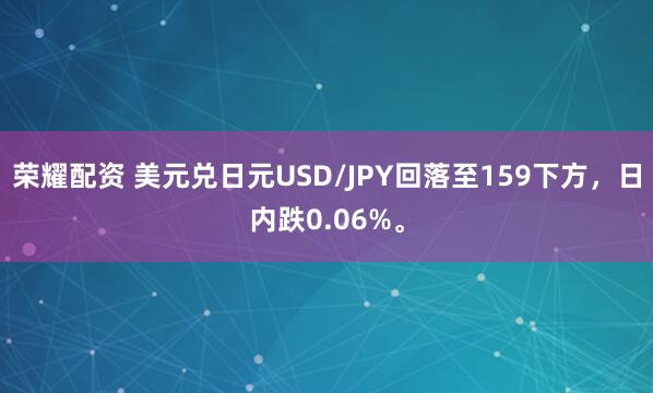 荣耀配资 美元兑日元USD/JPY回落至159下方，日内跌0.06%。