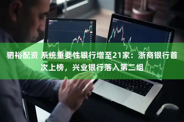 驷裕配资 系统重要性银行增至21家：浙商银行首次上榜，兴业银行落入第二组