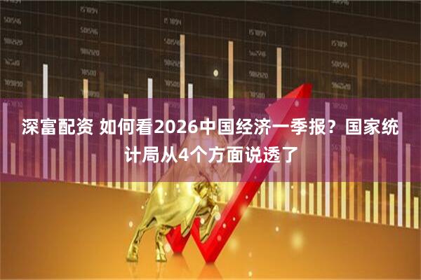 深富配资 如何看2026中国经济一季报？国家统计局从4个方面说透了