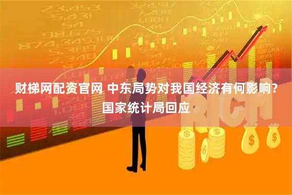 财梯网配资官网 中东局势对我国经济有何影响？国家统计局回应