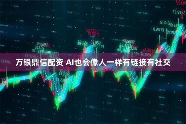 万银鼎信配资 AI也会像人一样有链接有社交