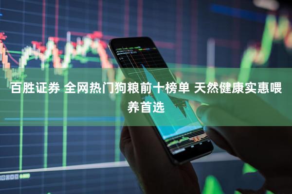 百胜证券 全网热门狗粮前十榜单 天然健康实惠喂养首选