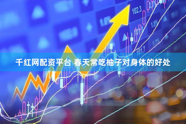 千红网配资平台 春天常吃柚子对身体的好处