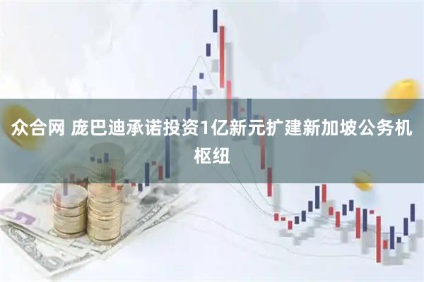 众合网 庞巴迪承诺投资1亿新元扩建新加坡公务机枢纽